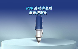 全“芯”智造，馭光革新｜P30切割頭自主攻堅，驅動高端制造新變革